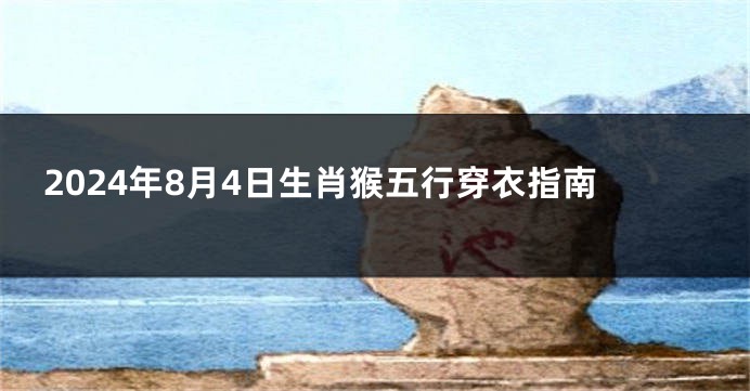 2024年8月4日生肖猴五行穿衣指南