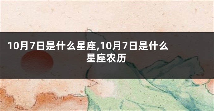10月7日是什么星座,10月7日是什么星座农历
