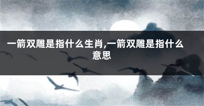 一箭双雕是指什么生肖,一箭双雕是指什么意思