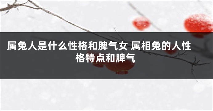 属兔人是什么性格和脾气女 属相兔的人性格特点和脾气