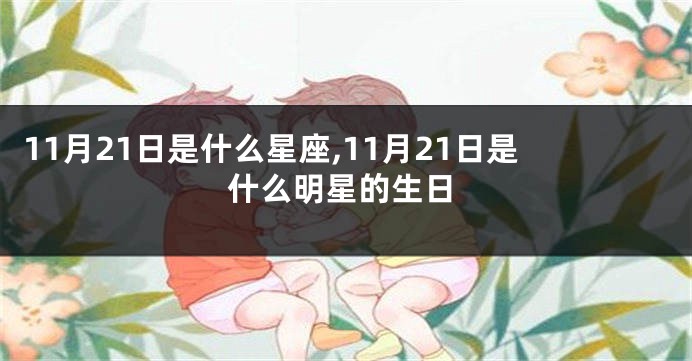 11月21日是什么星座,11月21日是什么明星的生日