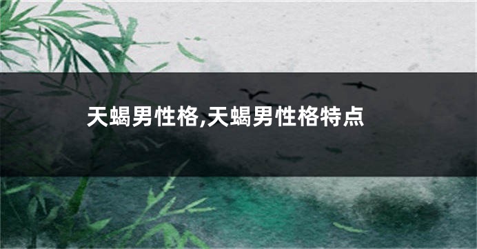天蝎男性格,天蝎男性格特点