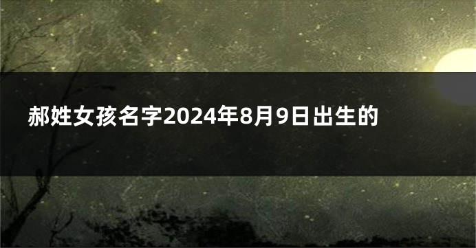 郝姓女孩名字2024年8月9日出生的