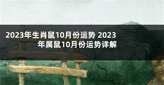 2023年生肖鼠10月份运势 2023年属鼠10月份运势详解