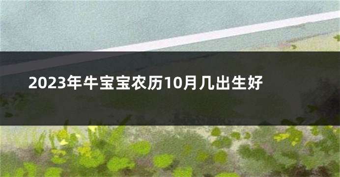 2023年牛宝宝农历10月几出生好