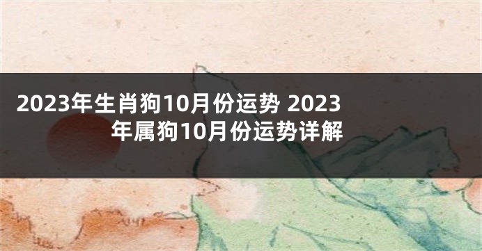 2023年生肖狗10月份运势 2023年属狗10月份运势详解