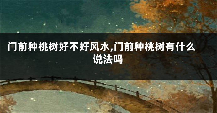 门前种桃树好不好风水,门前种桃树有什么说法吗
