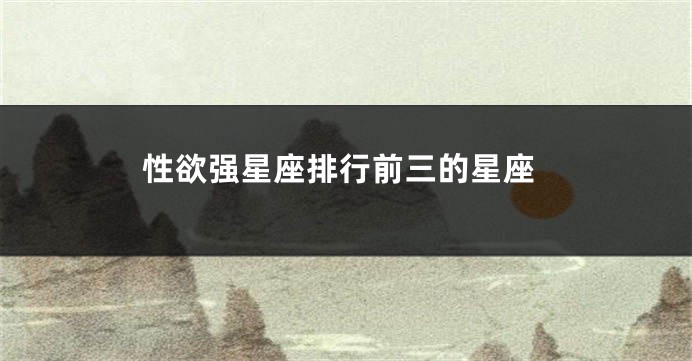 性欲强星座排行前三的星座
