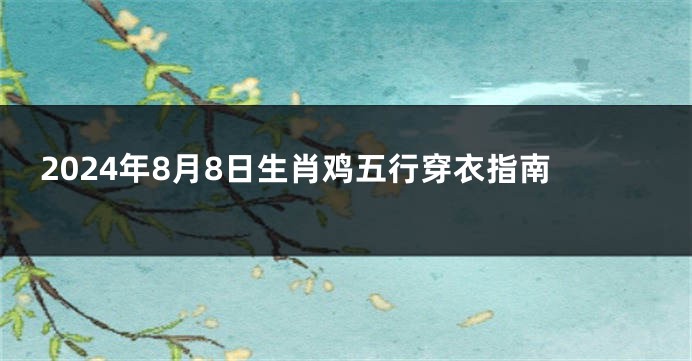 2024年8月8日生肖鸡五行穿衣指南