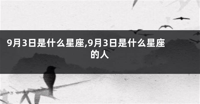 9月3日是什么星座,9月3日是什么星座的人
