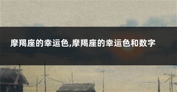 摩羯座的幸运色,摩羯座的幸运色和数字