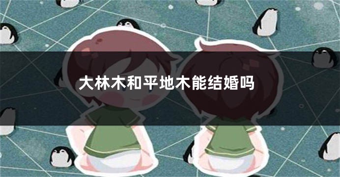 大林木和平地木能结婚吗
