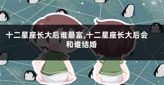 十二星座长大后谁最富,十二星座长大后会和谁结婚