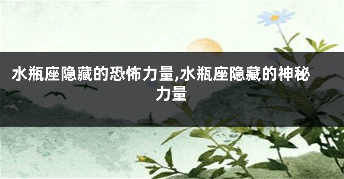 水瓶座隐藏的恐怖力量,水瓶座隐藏的神秘力量