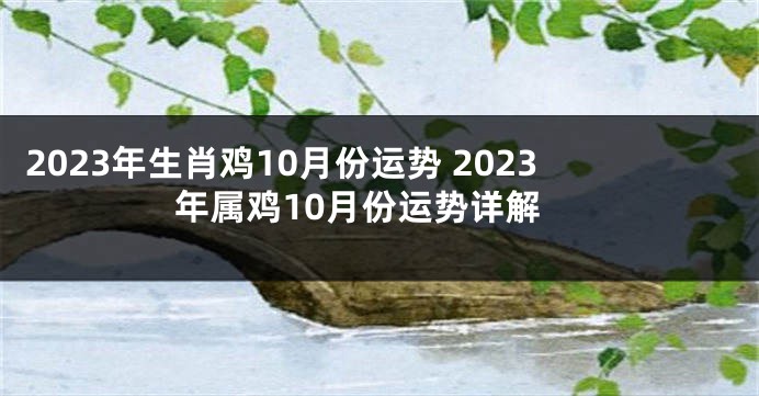2023年生肖鸡10月份运势 2023年属鸡10月份运势详解