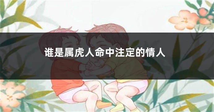 谁是属虎人命中注定的情人