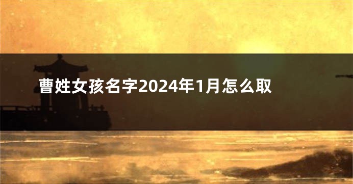 曹姓女孩名字2024年1月怎么取