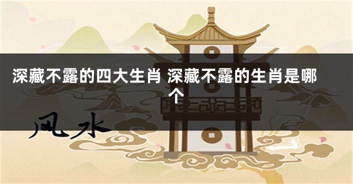 深藏不露的四大生肖 深藏不露的生肖是哪个