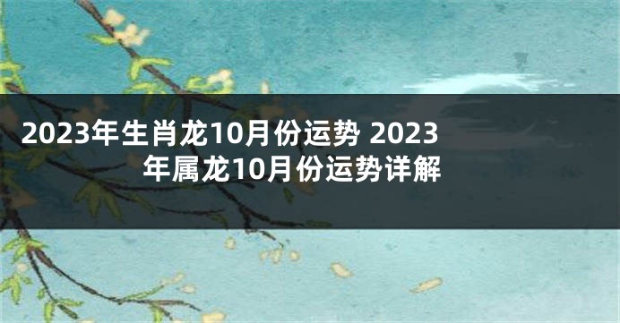 2023年生肖龙10月份运势 2023年属龙10月份运势详解