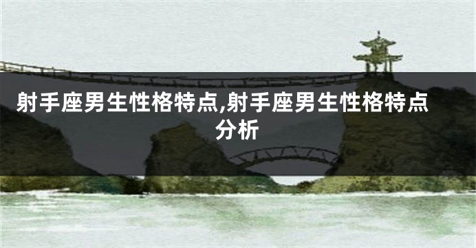 射手座男生性格特点,射手座男生性格特点分析
