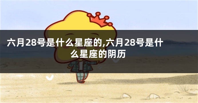 六月28号是什么星座的,六月28号是什么星座的阴历