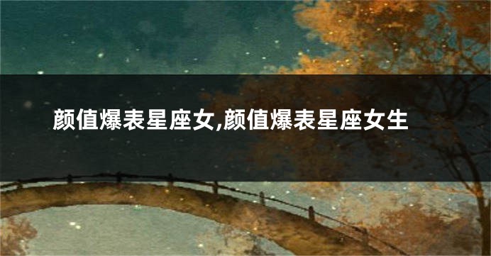 颜值爆表星座女,颜值爆表星座女生