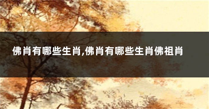 佛肖有哪些生肖,佛肖有哪些生肖佛祖肖