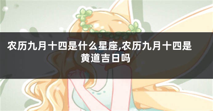 农历九月十四是什么星座,农历九月十四是黄道吉日吗