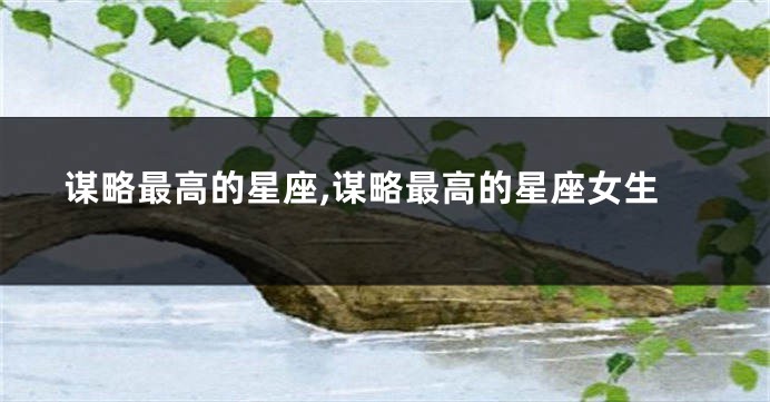 谋略最高的星座,谋略最高的星座女生