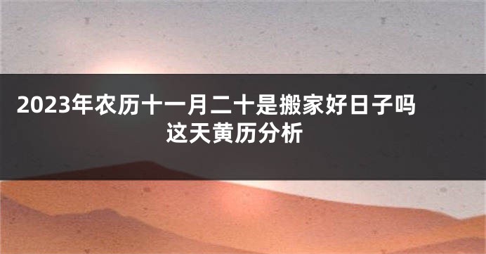 2023年农历十一月二十是搬家好日子吗 这天黄历分析