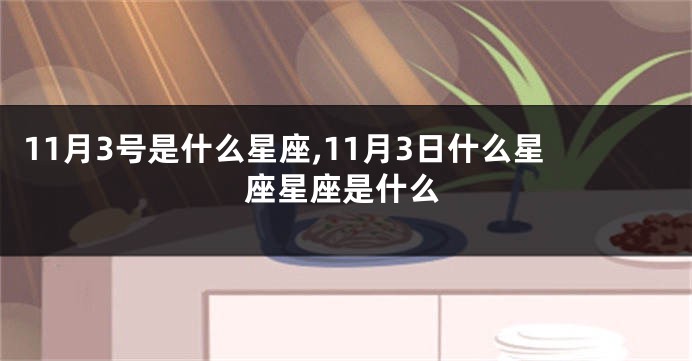 11月3号是什么星座,11月3日什么星座星座是什么