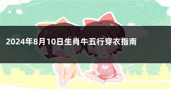 2024年8月10日生肖牛五行穿衣指南