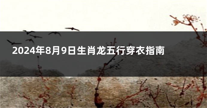 2024年8月9日生肖龙五行穿衣指南