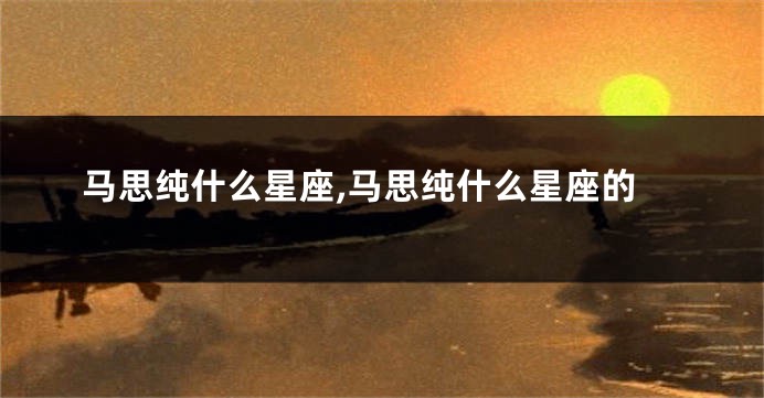 马思纯什么星座,马思纯什么星座的