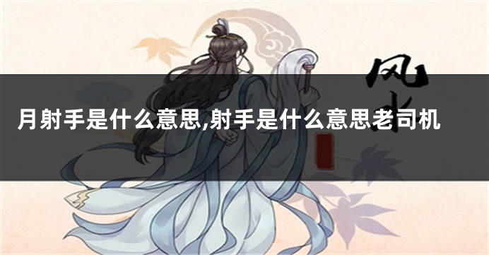 月射手是什么意思,射手是什么意思老司机