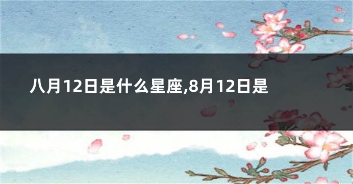 八月12日是什么星座,8月12日是