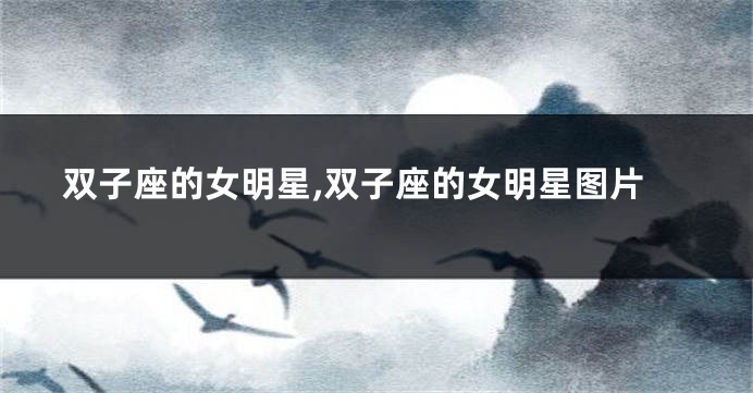 双子座的女明星,双子座的女明星图片