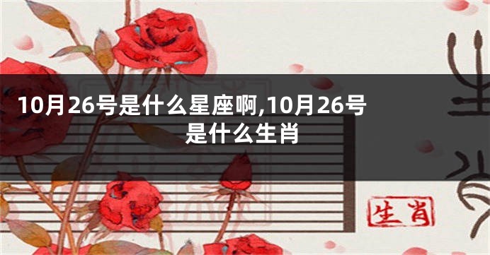 10月26号是什么星座啊,10月26号是什么生肖