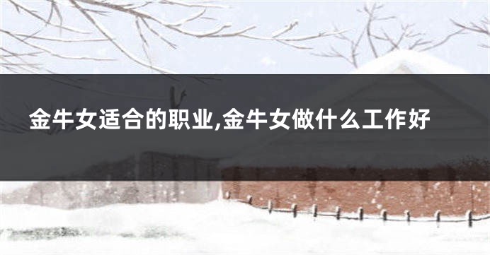 金牛女适合的职业,金牛女做什么工作好