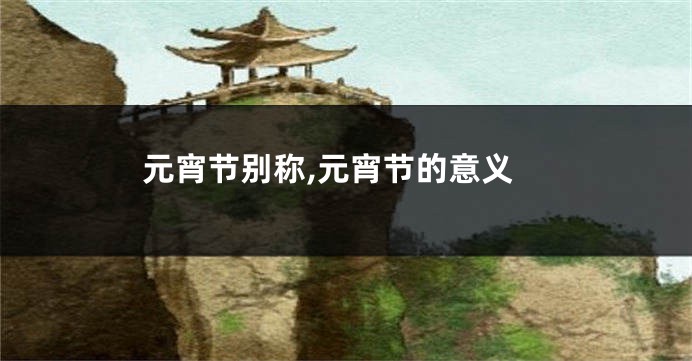 元宵节别称,元宵节的意义