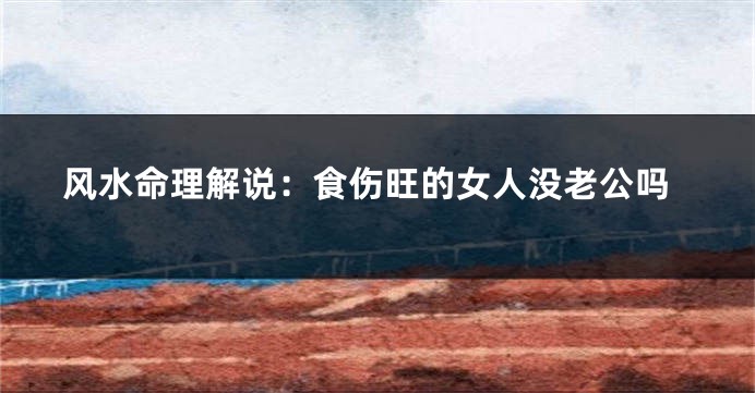 风水命理解说：食伤旺的女人没老公吗
