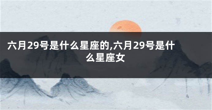 六月29号是什么星座的,六月29号是什么星座女