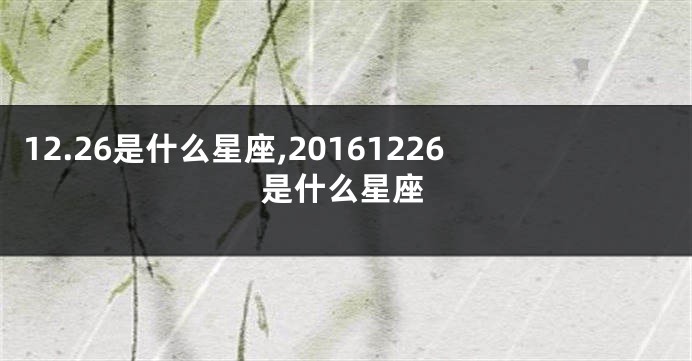 12.26是什么星座,20161226是什么星座