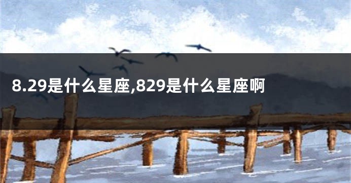 8.29是什么星座,829是什么星座啊