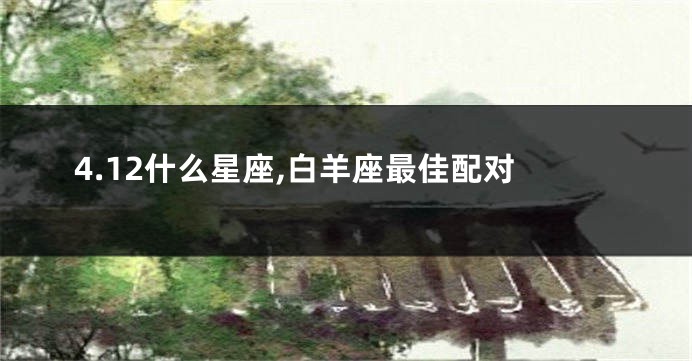 4.12什么星座,白羊座最佳配对