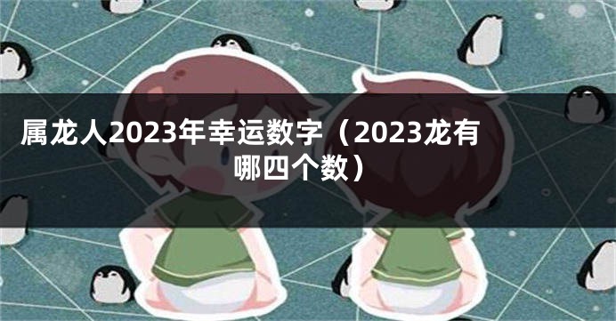 属龙人2023年幸运数字（2023龙有哪四个数）