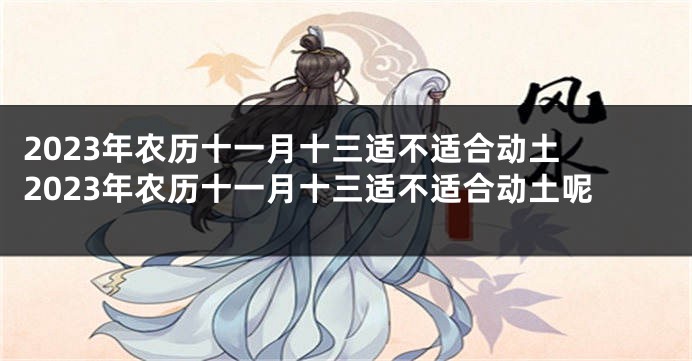 2023年农历十一月十三适不适合动土 2023年农历十一月十三适不适合动土呢