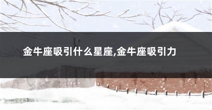 金牛座吸引什么星座,金牛座吸引力