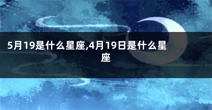 5月19是什么星座,4月19日是什么星座