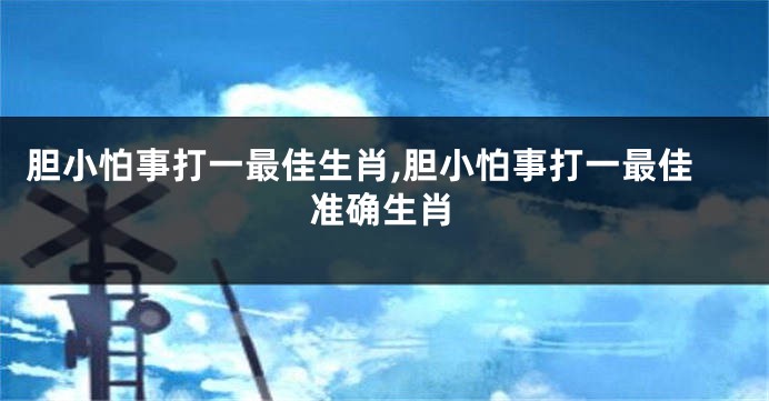 胆小怕事打一最佳生肖,胆小怕事打一最佳准确生肖